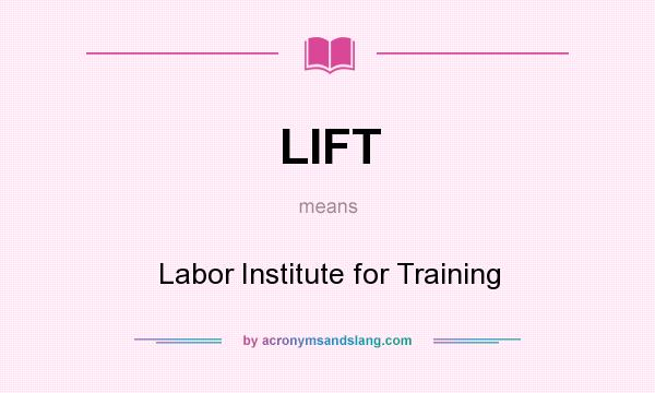What does LIFT mean? It stands for Labor Institute for Training