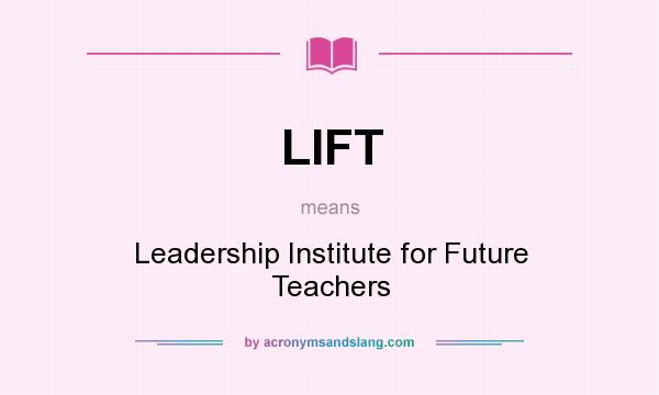 What does LIFT mean? It stands for Leadership Institute for Future Teachers