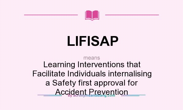 What does LIFISAP mean? It stands for Learning Interventions that Facilitate Individuals internalising a Safety first approval for Accident Prevention