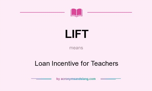 What does LIFT mean? It stands for Loan Incentive for Teachers