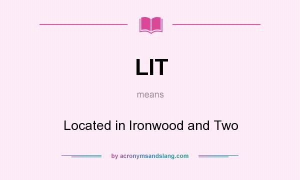 What does LIT mean? It stands for Located in Ironwood and Two