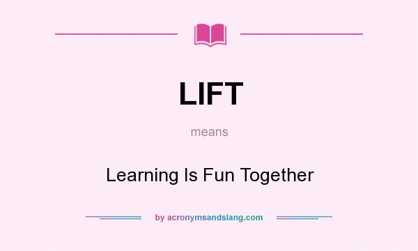 What does LIFT mean? It stands for Learning Is Fun Together