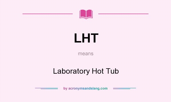 What does LHT mean? It stands for Laboratory Hot Tub