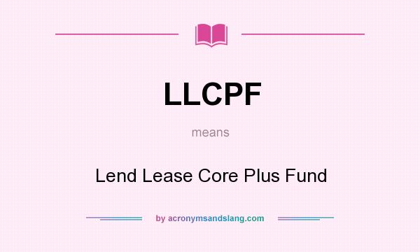 What does LLCPF mean? It stands for Lend Lease Core Plus Fund