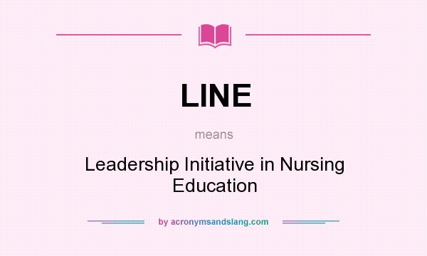 What does LINE mean? It stands for Leadership Initiative in Nursing Education