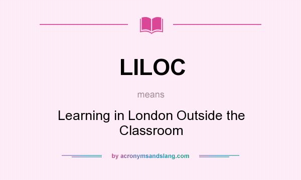 What does LILOC mean? It stands for Learning in London Outside the Classroom