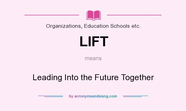 What does LIFT mean? It stands for Leading Into the Future Together