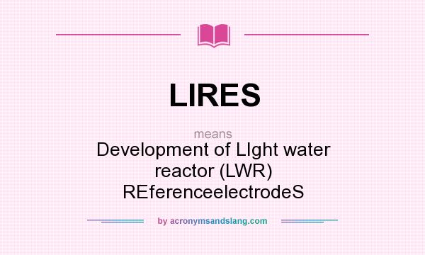What does LIRES mean? It stands for Development of LIght water reactor (LWR) REferenceelectrodeS