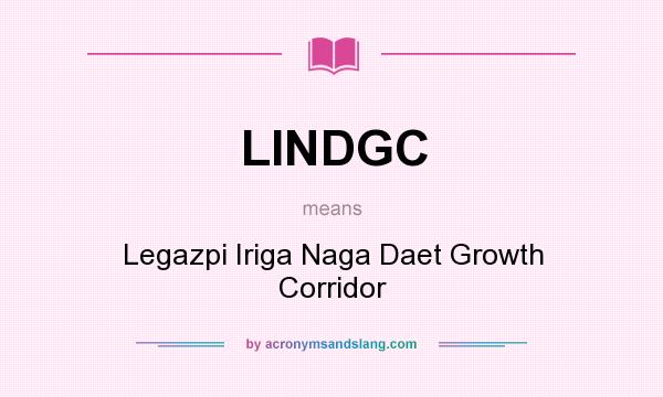 What does LINDGC mean? It stands for Legazpi Iriga Naga Daet Growth Corridor