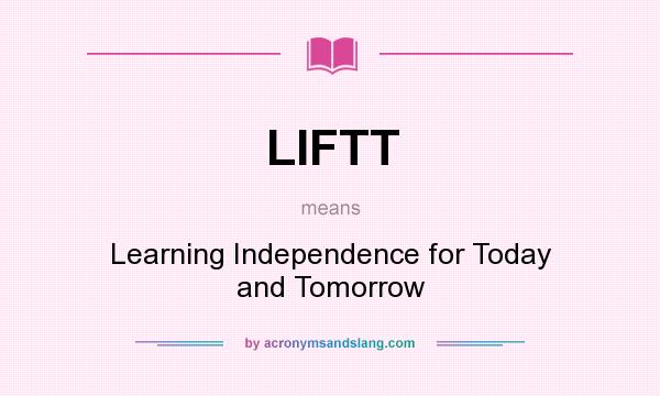 What does LIFTT mean? It stands for Learning Independence for Today and Tomorrow