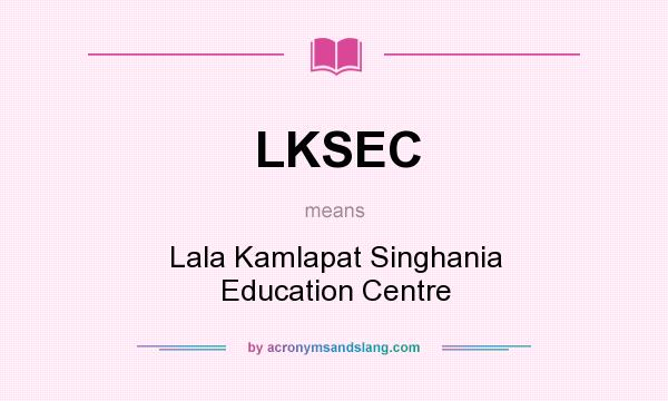 What does LKSEC mean? It stands for Lala Kamlapat Singhania Education Centre