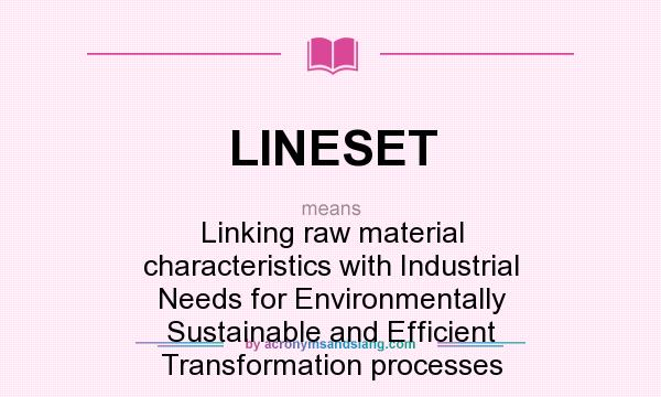 What does LINESET mean? It stands for Linking raw material characteristics with Industrial Needs for Environmentally Sustainable and Efficient Transformation processes
