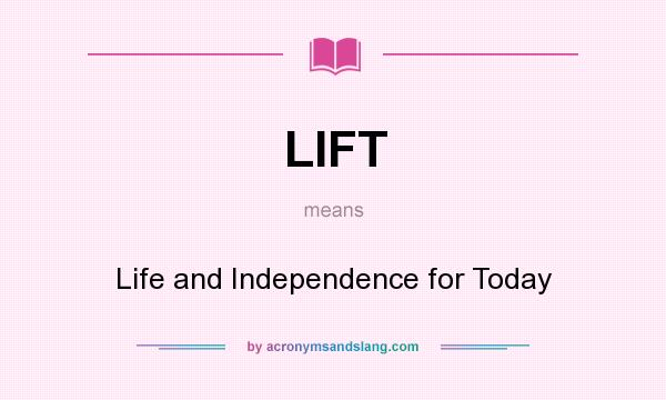What does LIFT mean? It stands for Life and Independence for Today