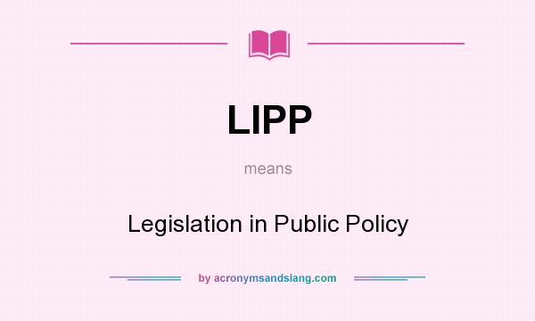 What does LIPP mean? It stands for Legislation in Public Policy