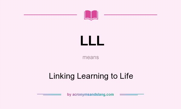What does LLL mean? It stands for Linking Learning to Life