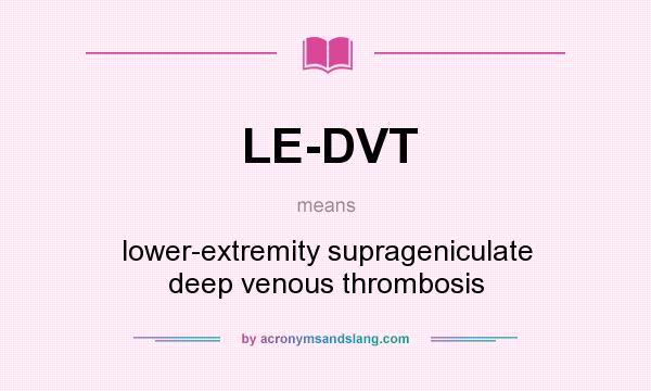 What does LE-DVT mean? It stands for lower-extremity suprageniculate deep venous thrombosis