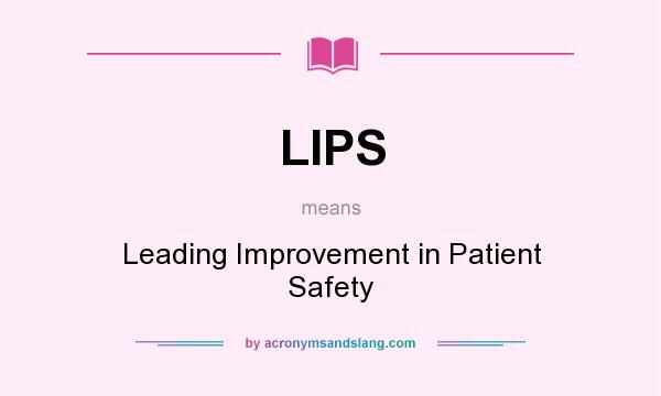 What does LIPS mean? It stands for Leading Improvement in Patient Safety