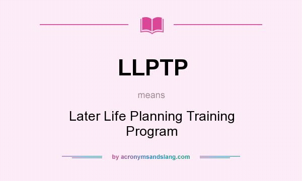 What does LLPTP mean? It stands for Later Life Planning Training Program