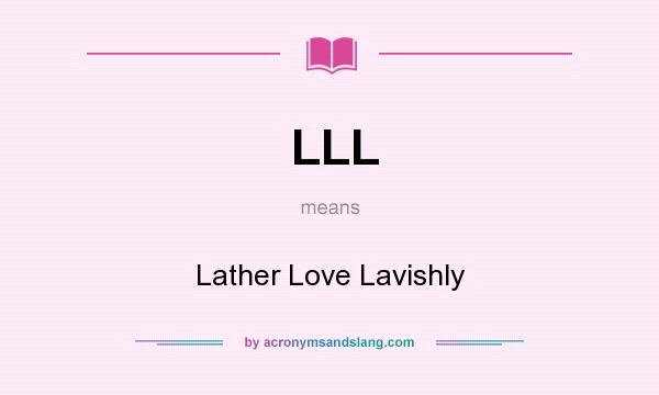 What does LLL mean? It stands for Lather Love Lavishly