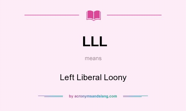 What does LLL mean? It stands for Left Liberal Loony