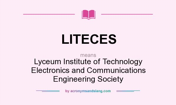 What does LITECES mean? It stands for Lyceum Institute of Technology Electronics and Communications Engineering Society