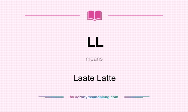 What does LL mean? It stands for Laate Latte