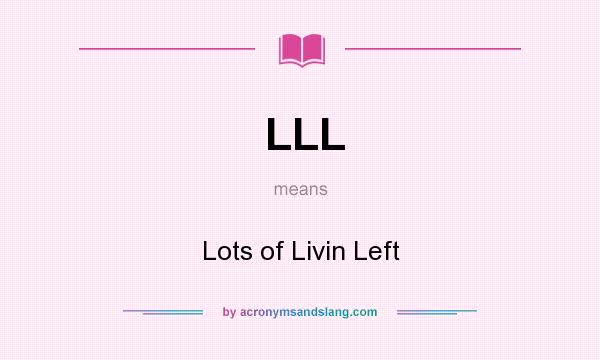 What does LLL mean? It stands for Lots of Livin Left