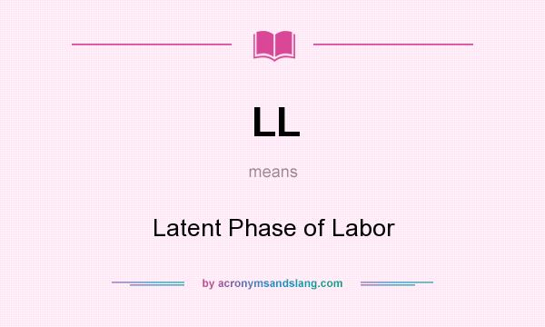 What does LL mean? It stands for Latent Phase of Labor