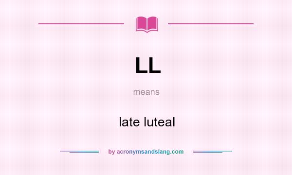 What does LL mean? It stands for late luteal
