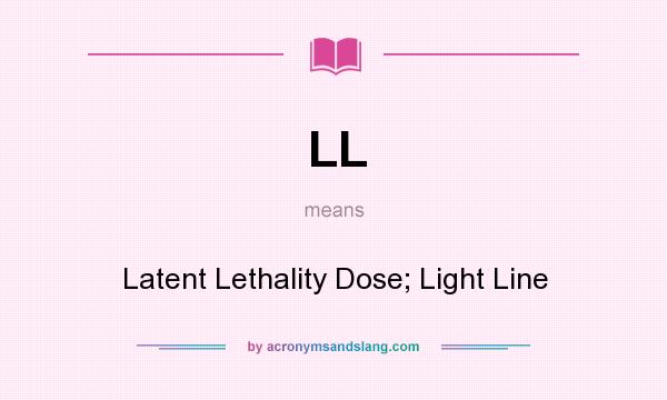 What does LL mean? It stands for Latent Lethality Dose; Light Line