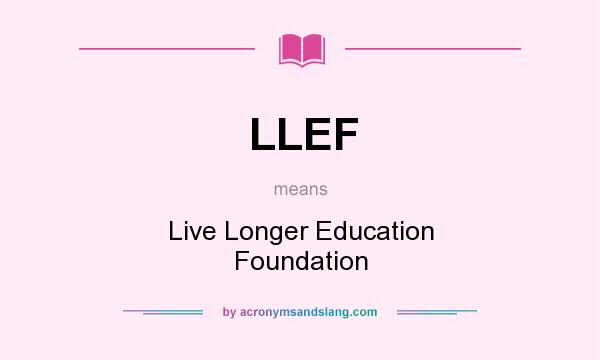 What does LLEF mean? It stands for Live Longer Education Foundation