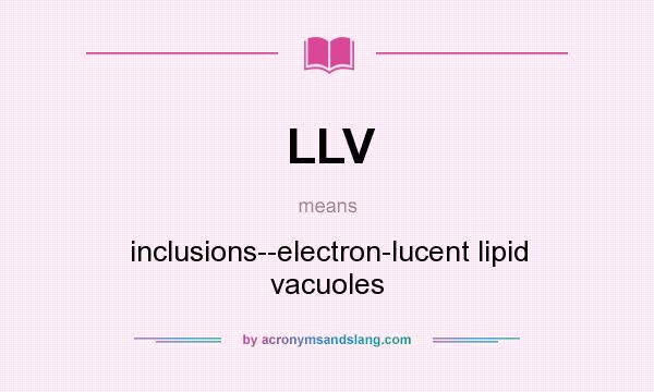 What does LLV mean? It stands for inclusions--electron-lucent lipid vacuoles