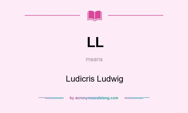 What does LL mean? It stands for Ludicris Ludwig