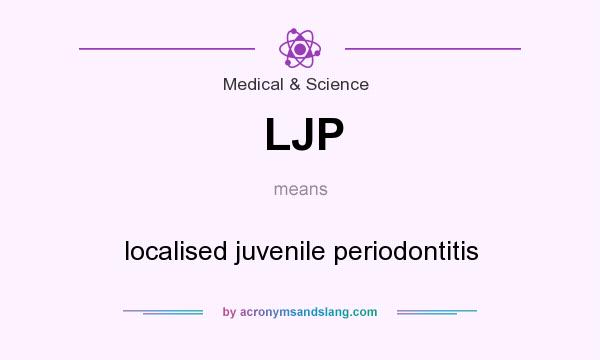 What does LJP mean? It stands for localised juvenile periodontitis