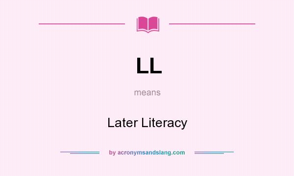 What does LL mean? It stands for Later Literacy