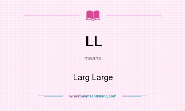 What does LL mean? It stands for Larg Large