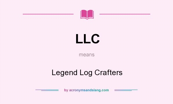 What does LLC mean? It stands for Legend Log Crafters