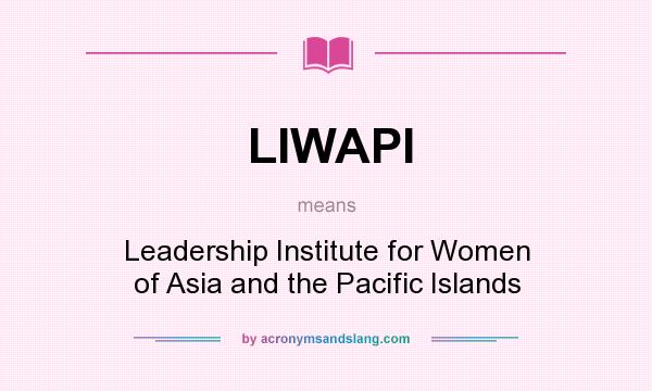 What does LIWAPI mean? It stands for Leadership Institute for Women of Asia and the Pacific Islands