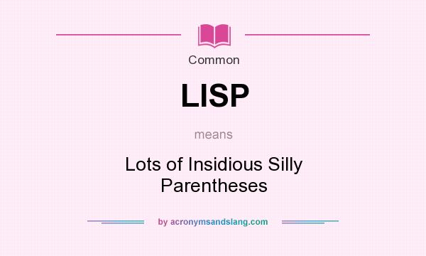 What does LISP mean? It stands for Lots of Insidious Silly Parentheses