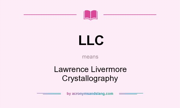 What does LLC mean? It stands for Lawrence Livermore Crystallography