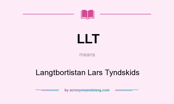 What does LLT mean? It stands for Langtbortistan Lars Tyndskids