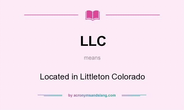 What does LLC mean? It stands for Located in Littleton Colorado