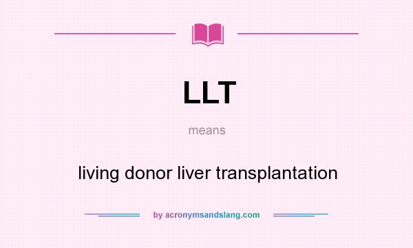 What does LLT mean? It stands for living donor liver transplantation