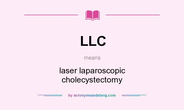What does LLC mean? It stands for laser laparoscopic cholecystectomy