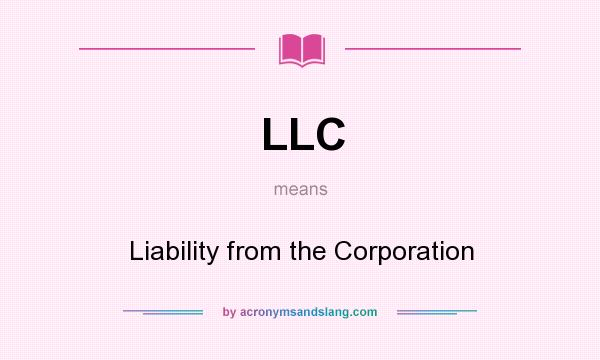 What does LLC mean? It stands for Liability from the Corporation