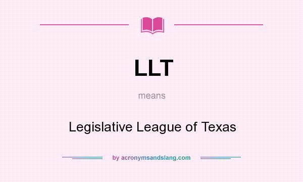 What does LLT mean? It stands for Legislative League of Texas