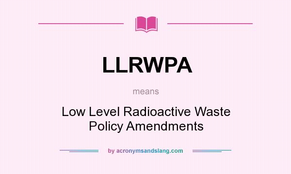 What does LLRWPA mean? It stands for Low Level Radioactive Waste Policy Amendments