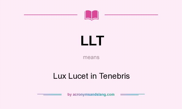 What does LLT mean? It stands for Lux Lucet in Tenebris