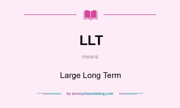 What does LLT mean? It stands for Large Long Term