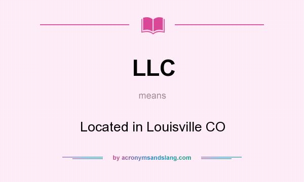 What does LLC mean? It stands for Located in Louisville CO